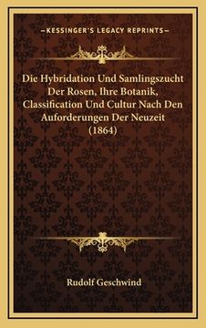 portada Die Hybridation Und Samlingszucht Der Rosen, Ihre Botanik, Classification Und Cultur Nach Den Auforderungen Der Neuzeit (1864) (en Alemán)