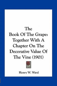 portada the book of the grape: together with a chapter on the decorative value of the vine (1901) (en Inglés)