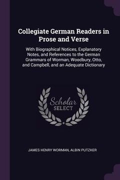 portada Collegiate German Readers in Prose and Verse: With Biographical Notices, Explanatory Notes, and References to the German Grammars of Worman, Woodbury, (en Inglés)