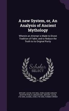 portada A new System, or, An Analysis of Ancient Mythology: Wherein an Attempt is Made to Divest Tradition of Fable; and to Reduce the Truth to its Original P