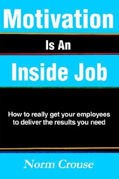 portada motivation is an inside job: how to really get your employees to deliver the results you need