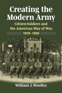 portada Creating the Modern Army: Citizensoldiers and the American way of War, 1919–1939 (Studies in Civilmilitary Relations)