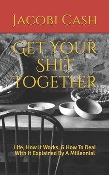 portada Get Your Shit Together: Life, How It Works, & How To Deal With It Explained By A Millennial (en Inglés)