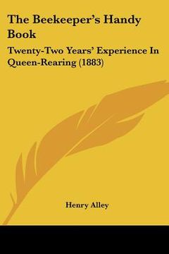 portada the beekeeper's handy book: twenty-two years' experience in queen-rearing (1883) (in English)