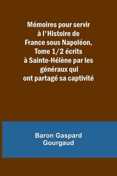 portada Mémoires pour servir à l'Histoire de France sous Napoléon, Tome 1/2 écrits à Sainte-Hélène par les généraux qui ont partagé sa captivité (in French)