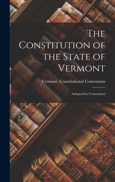 portada The Constitution of the State of Vermont: Adopted by Convention (en Inglés)