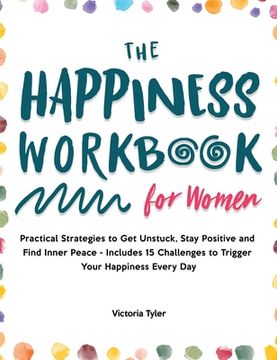 portada The Happiness Workbook for Women: Practical Strategies to Get Unstuck, Stay Positive and Find Inner Peace - Includes 15 Challenges to Trigger Your Hap 