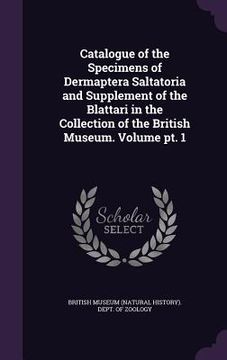 portada Catalogue of the Specimens of Dermaptera Saltatoria and Supplement of the Blattari in the Collection of the British Museum. Volume pt. 1