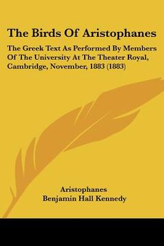 portada the birds of aristophanes: the greek text as performed by members of the university at the theater royal, cambridge, november, 1883 (1883) (en Inglés)