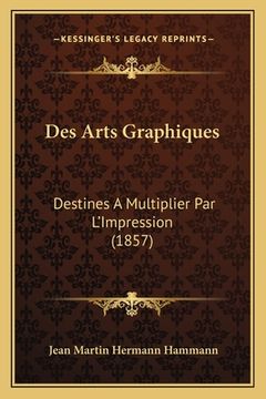 portada Des Arts Graphiques: Destines A Multiplier Par L'Impression (1857) (en Francés)