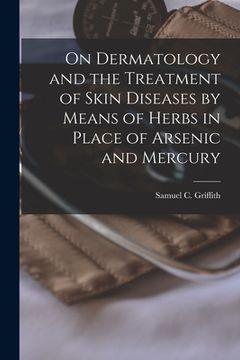 portada On Dermatology and the Treatment of Skin Diseases by Means of Herbs in Place of Arsenic and Mercury [electronic Resource] (in English)
