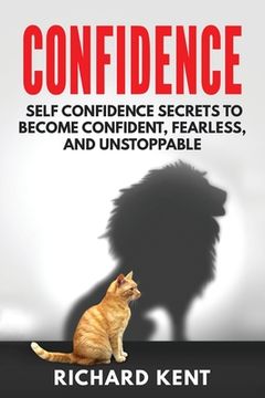 portada Confidence: Self Confidence Secrets to Become Confident, Fearless, and Unstoppable (en Inglés)