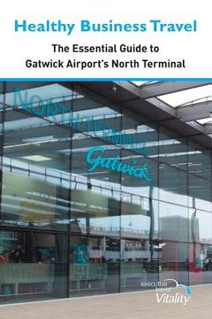 portada Healthy Business Travel: The essential guide to Gatwick Airport's North Terminal (en Inglés)