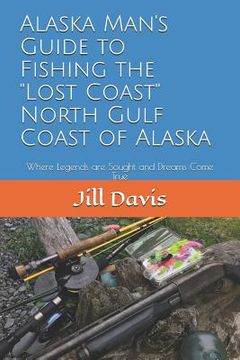 portada Alaska Man's Guide to Fishing the "Lost Coast" of Alaska: Where Legends are Sought and Dreams Come True (en Inglés)
