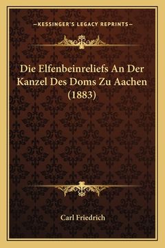 portada Die Elfenbeinreliefs An Der Kanzel Des Doms Zu Aachen (1883) (in German)