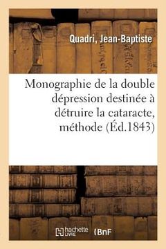 portada Monographie de la Double Dépression Destinée À Détruire La Cataracte: Méthode Inventée Et Pratiquée En 1838 Dans La Clinique Royale de Naples (in French)