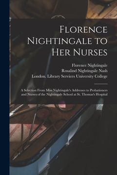 portada Florence Nightingale to Her Nurses: a Selection From Miss Nightingale's Addresses to Probationers and Nurses of the Nightingale School at St. Thomas's (en Inglés)