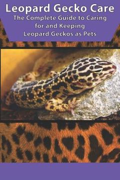 portada Leopard Gecko Care: The Complete Guide to Caring for and Keeping Leopard Geckos as Pets (en Inglés)