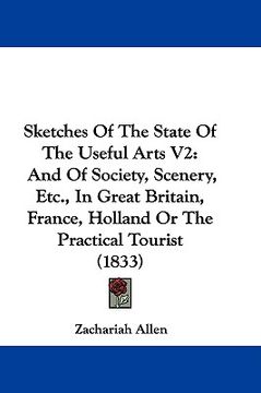 portada sketches of the state of the useful arts v2: and of society, scenery, etc., in great britain, france, holland or the practical tourist (1833) (en Inglés)