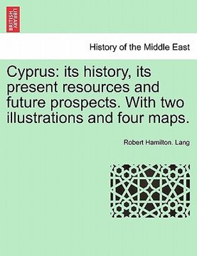 portada cyprus: its history, its present resources and future prospects. with two illustrations and four maps. (en Inglés)