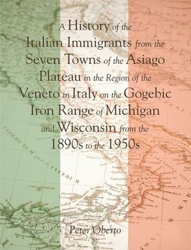 portada A History of the Italian Immigrants from the Seven Towns of the Asiago Plateau in the Region of the Veneto in Italy on the Gogebic Iron Range of Michi