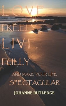 portada Love Freely Live Fully: Make Your Life Spectacular (in English)