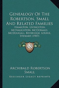 portada genealogy of the robertson, small and related families: hamilton, livingston, mcnaughton, mcdonald, mcdougall, beveridge, lourie, stewart (1907) (en Inglés)