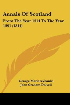 portada annals of scotland: from the year 1514 to the year 1591 (1814) (en Inglés)