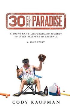 portada 30 Tickets To Paradise: A Young Man's Life-Changing Journey To Every Ballpark In Baseball (en Inglés)