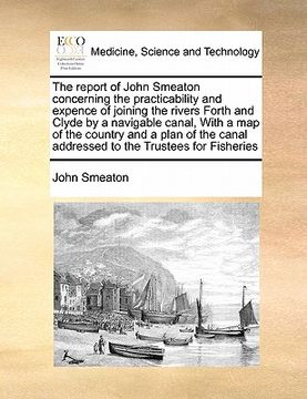 portada the report of john smeaton concerning the practicability and expence of joining the rivers forth and clyde by a navigable canal, with a map of the cou (en Inglés)