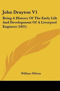 portada john drayton v1: being a history of the early life and development of a liverpool engineer (1851) (en Inglés)