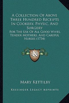 portada a collection of above three hundred receipts in cookery, physic, and surgery: for the use of all good wives, tender mothers, and careful nurses (173 (en Inglés)