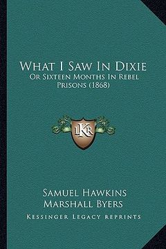 portada what i saw in dixie: or sixteen months in rebel prisons (1868) (in English)