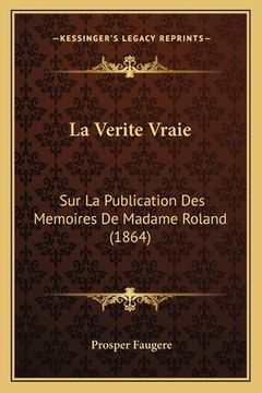 portada La Verite Vraie: Sur La Publication Des Memoires De Madame Roland (1864) (en Francés)