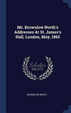portada Mr. Brownlow North's Addresses At St. James's Hall, London, May, 1862