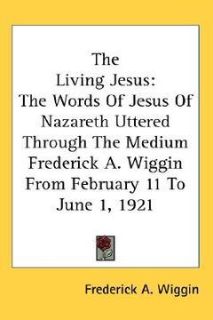 portada the living jesus: the words of jesus of nazareth uttered through the medium frederick a. wiggin from february 11 to june 1, 1921