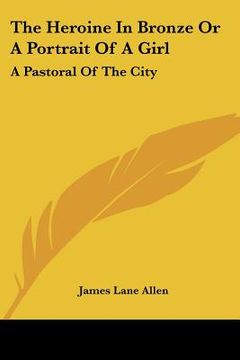portada the heroine in bronze or a portrait of a girl: a pastoral of the city (in English)