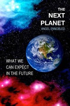 portada The Next Planet: What we can expect in the future (en Inglés)