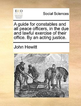 portada a guide for constables and all peace officers, in the due and lawful exercise of their office. by an acting justice. (in English)