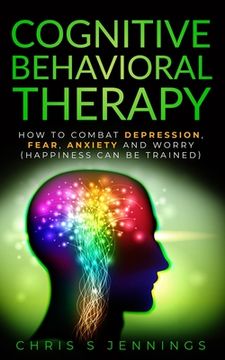 portada Cognitive Behavioral Therapy: How to Combat Depression, Fear, Anxiety and Worry (Happiness can be trained) 