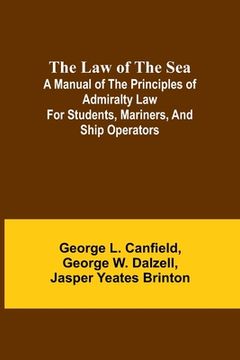 portada The Law of the Sea; A manual of the principles of admiralty law for students, mariners, and ship operators (in English)