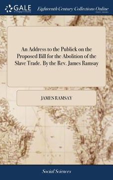 portada An Address to the Publick on the Proposed Bill for the Abolition of the Slave Trade. By the Rev. James Ramsay (en Inglés)