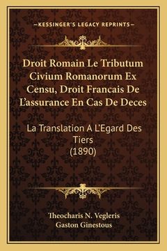 portada Droit Romain Le Tributum Civium Romanorum Ex Censu, Droit Francais De L'assurance En Cas De Deces: La Translation A L'Egard Des Tiers (1890) (en Francés)