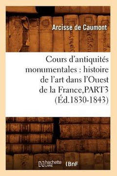 portada Cours d'Antiquités Monumentales: Histoire de l'Art Dans l'Ouest de la France, Part3 (Éd.1830-1843) (en Francés)