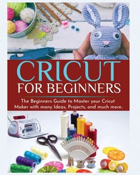 portada Cricut for Beginners: The Beginners Guide to Master your Cricut Maker with many Ideas and Projects