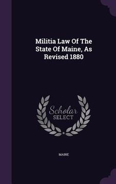 portada Militia Law Of The State Of Maine, As Revised 1880