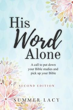 portada His Word Alone: A Call to Put Down Your Bible Studies and Pick Up Your Bible (en Inglés)