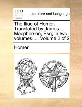 portada the iliad of homer. translated by james macpherson, esq; in two volumes. ... volume 2 of 2 (en Inglés)