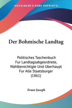 portada Der Bohmische Landtag: Politisches Taschenbuch Fur Landtagsabgeordnete, Wahlberechtigte Und Uberhaupt Fur Alle Staatsburger (1861) (in German)