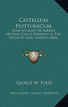 portada castellum huttonicum: some account of sheriff-hutton castle, founded in the reign of king stephen (1824)